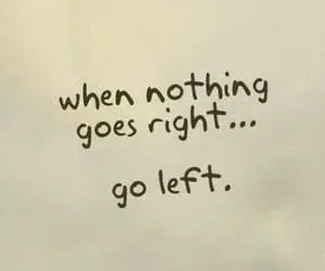 Handwritten text reading 'when nothing goes right... go left.'