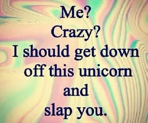 Text overlay on swirled pastel background reading 'Me? Crazy? I should get down off this unicorn and slap you.'